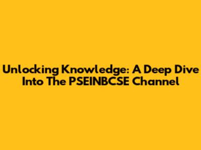 Unlocking Knowledge: A Deep Dive Into The PSEINBCSE Channel