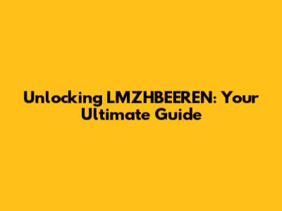 Unlocking LMZHBEEREN: Your Ultimate Guide