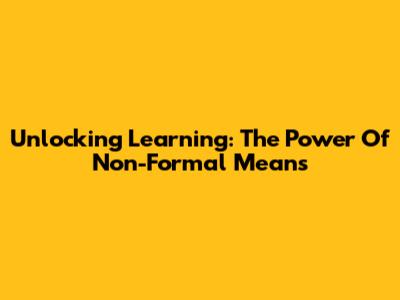 Unlocking Learning: The Power Of Non-Formal Means