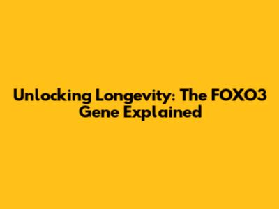 Unlocking Longevity: The FOXO3 Gene Explained