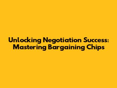 Unlocking Negotiation Success: Mastering Bargaining Chips