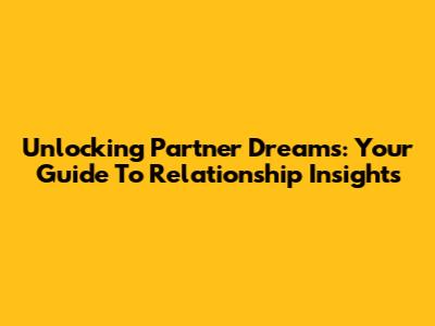 Unlocking Partner Dreams: Your Guide To Relationship Insights