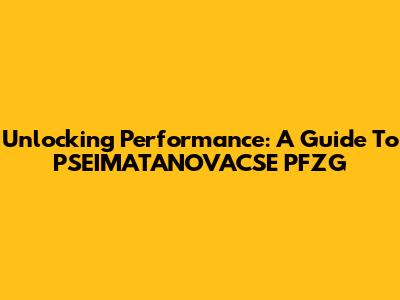 Unlocking Performance: A Guide To PSEIMATANOVACSE PFZG