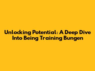 Unlocking Potential: A Deep Dive Into Being Training Bungen