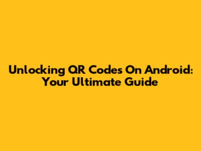 Unlocking QR Codes On Android: Your Ultimate Guide
