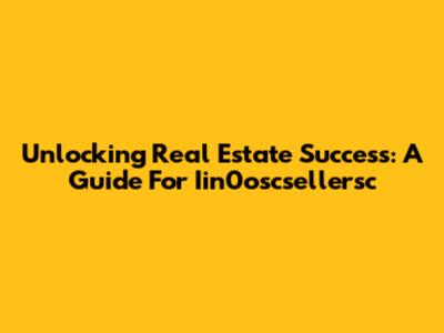 Unlocking Real Estate Success: A Guide For Iin0oscsellersc