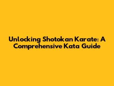 Unlocking Shotokan Karate: A Comprehensive Kata Guide