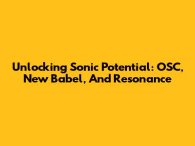 Unlocking Sonic Potential: OSC, New Babel, And Resonance