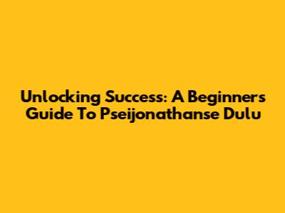 Unlocking Success: A Beginner's Guide To Pseijonathanse Dulu