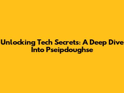 Unlocking Tech Secrets: A Deep Dive Into Pseipdoughse