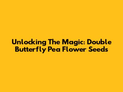Unlocking The Magic: Double Butterfly Pea Flower Seeds