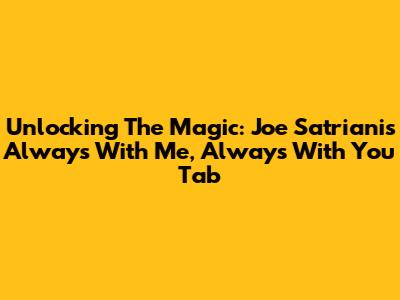 Unlocking The Magic: Joe Satriani's 'Always With Me, Always With You' Tab