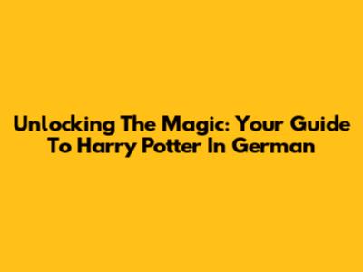 Unlocking The Magic: Your Guide To Harry Potter In German