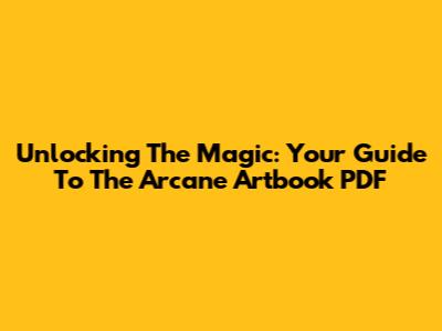 Unlocking The Magic: Your Guide To The Arcane Artbook PDF