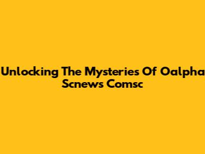 Unlocking The Mysteries Of Oalpha Scnews Comsc