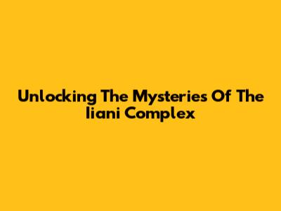 Unlocking The Mysteries Of The Iiani Complex