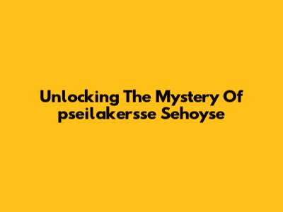 Unlocking The Mystery Of 'pseilakersse Sehoyse'