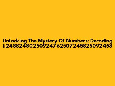 Unlocking The Mystery Of Numbers: Decoding Ii24882480250924762507245825092458