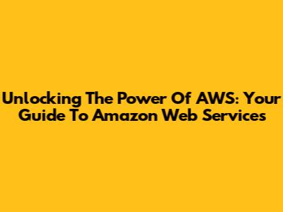 Unlocking The Power Of AWS: Your Guide To Amazon Web Services