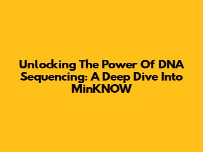 Unlocking The Power Of DNA Sequencing: A Deep Dive Into MinKNOW
