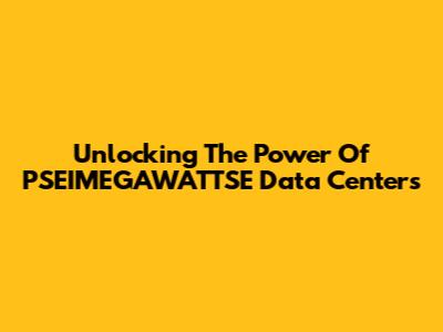 Unlocking The Power Of PSEIMEGAWATTSE Data Centers