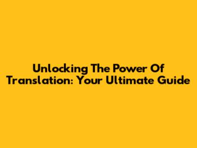 Unlocking The Power Of Translation: Your Ultimate Guide