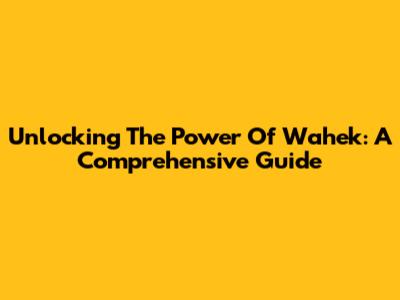 Unlocking The Power Of Wahek: A Comprehensive Guide