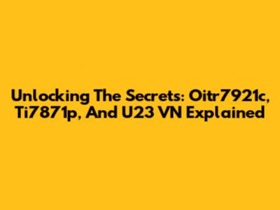 Unlocking The Secrets: Oitr7921c, Ti7871p, And U23 VN Explained
