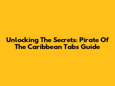 Unlocking The Secrets: Pirate Of The Caribbean Tabs Guide
