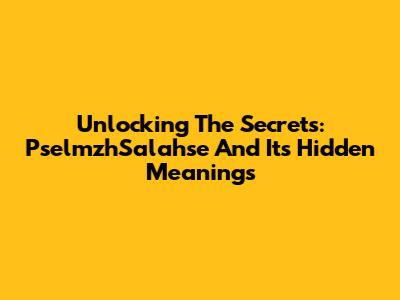 Unlocking The Secrets: PselmzhSalahse And Its Hidden Meanings