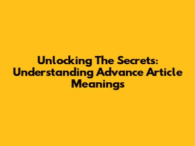 Unlocking The Secrets: Understanding Advance Article Meanings