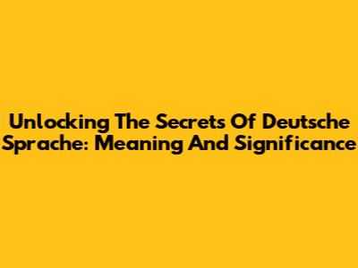 Unlocking The Secrets Of Deutsche Sprache: Meaning And Significance