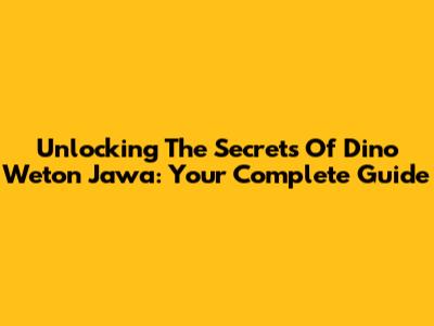 Unlocking The Secrets Of Dino Weton Jawa: Your Complete Guide