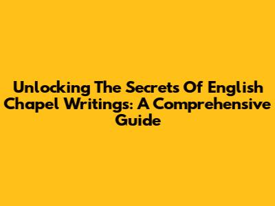 Unlocking The Secrets Of English Chapel Writings: A Comprehensive Guide