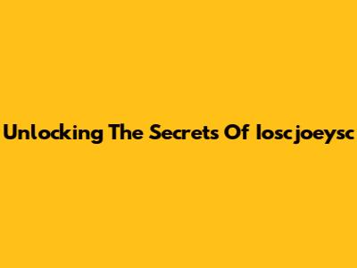 Unlocking The Secrets Of Ioscjoeysc