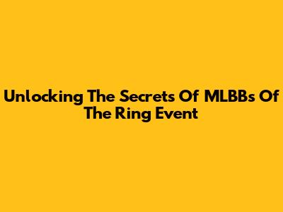 Unlocking The Secrets Of MLBB's 'Of The Ring' Event