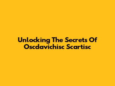 Unlocking The Secrets Of Oscdavichisc Scartisc