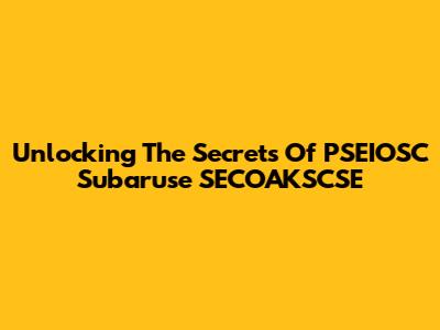 Unlocking The Secrets Of PSEIOSC Subaruse SECOAKSCSE