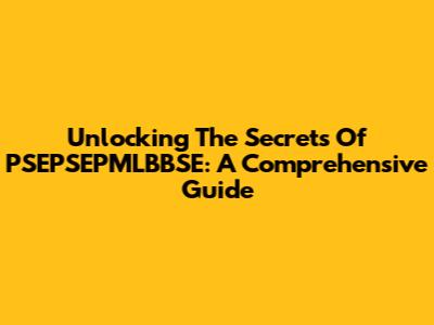 Unlocking The Secrets Of PSEPSEPMLBBSE: A Comprehensive Guide