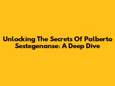Unlocking The Secrets Of Palberto Sestegenanse: A Deep Dive