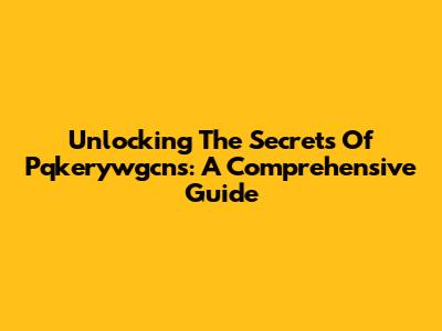 Unlocking The Secrets Of Pqkerywgcns: A Comprehensive Guide