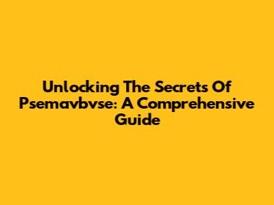 Unlocking The Secrets Of Psemavbvse: A Comprehensive Guide