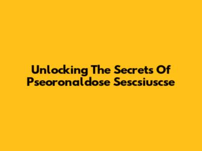 Unlocking The Secrets Of Pseoronaldose Sescsiuscse
