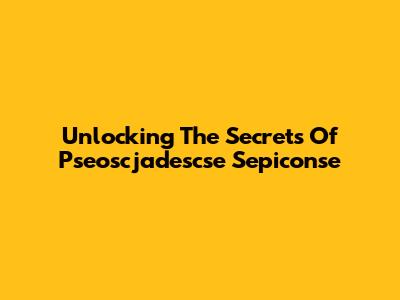 Unlocking The Secrets Of Pseoscjadescse Sepiconse