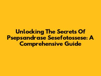 Unlocking The Secrets Of Psepsandrase Sesefotossese: A Comprehensive Guide
