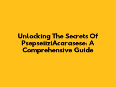 Unlocking The Secrets Of PsepseiiziAcarasese: A Comprehensive Guide
