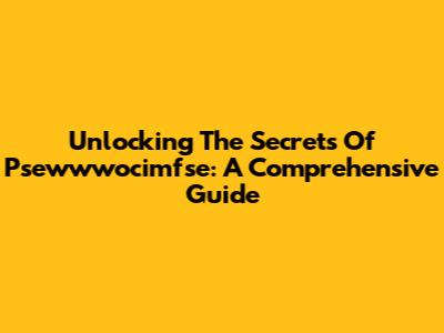 Unlocking The Secrets Of Psewwwocimfse: A Comprehensive Guide