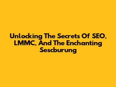 Unlocking The Secrets Of SEO, LMMC, And The Enchanting Sescburung