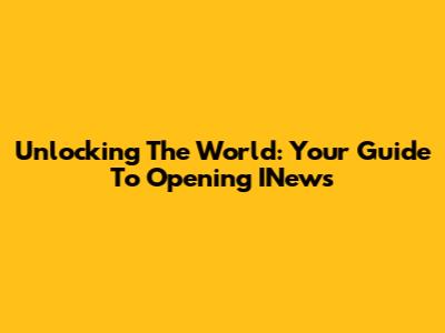 Unlocking The World: Your Guide To Opening INews