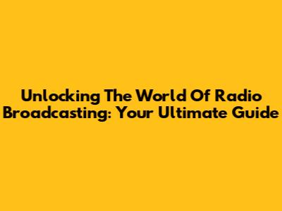 Unlocking The World Of Radio Broadcasting: Your Ultimate Guide